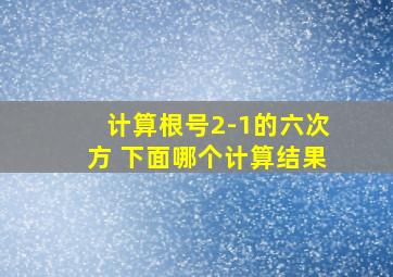 计算根号2-1的六次方 下面哪个计算结果